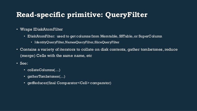 Read-specific primitive: QueryFilter
• Wraps IDiskAtomFilter
• IDiskAtomFilter: used to get columns from Memtable, SSTab...