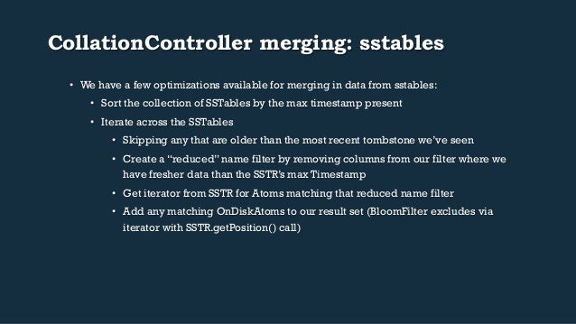 CollationController merging: sstables
• We have a few optimizations available for merging in data from sstables:
• Sort ...