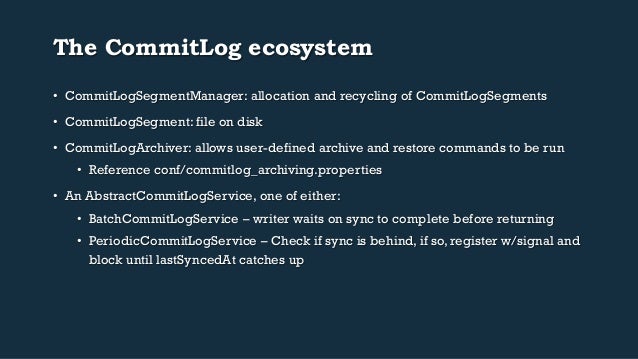 The CommitLog ecosystem
• CommitLogSegmentManager: allocation and recycling of CommitLogSegments
• CommitLogSegment: fil...
