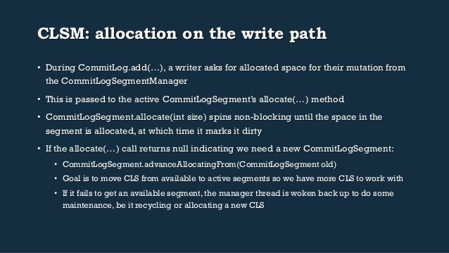 CLSM: allocation on the write path
• During CommitLog.add(…), a writer asks for allocated space for their mutation from
...