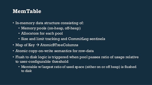 MemTable
• In-memory data structure consisting of:
• Memory pools (on-heap, off-heap)
• Allocators for each pool
• Siz...