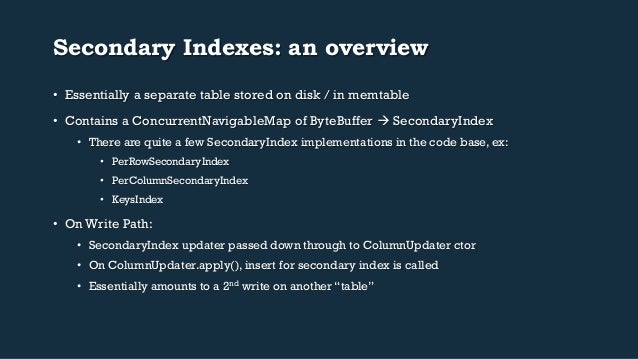 Secondary Indexes: an overview
• Essentially a separate table stored on disk / in memtable
• Contains a ConcurrentNaviga...