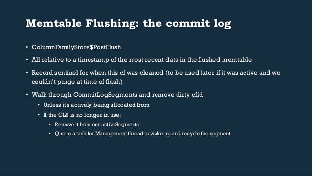 Memtable Flushing: the commit log
• ColumnFamilyStore$PostFlush
• All relative to a timestamp of the most recent data in...