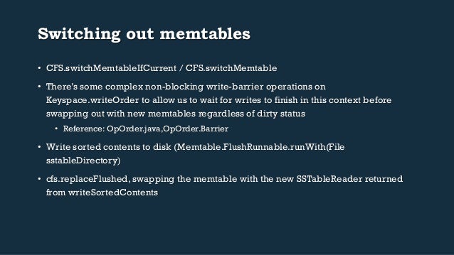 Switching out memtables
• CFS.switchMemtableIfCurrent / CFS.switchMemtable
• There’s some complex non-blocking write-bar...