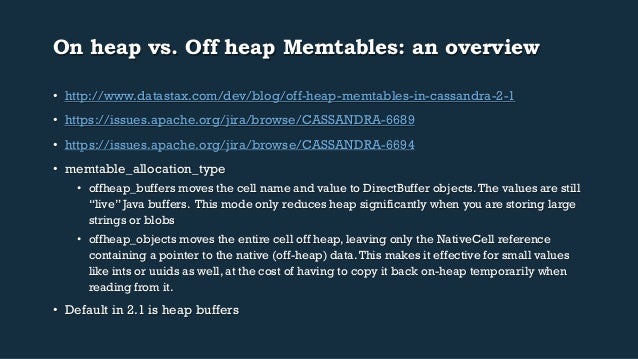 On heap vs. Off heap Memtables: an overview
• http://www.datastax.com/dev/blog/off-heap-memtables-in-cassandra-2-1
• htt...