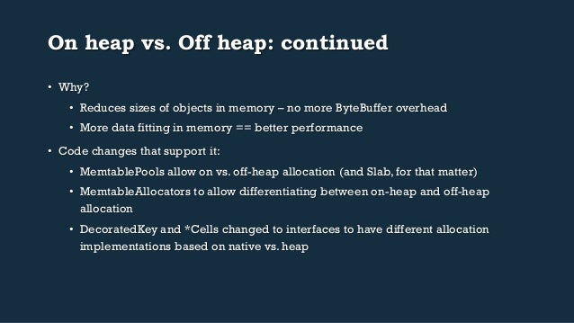 On heap vs. Off heap: continued
• Why?
• Reduces sizes of objects in memory – no more ByteBuffer overhead
• More data f...