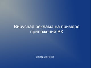 Вирусная реклама на примере 
приложений ВК 
Виктор Зинченко 
 