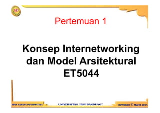 Pertemuan 1
Konsep Internetworking
dan Model Arsitekturaldan Model Arsitektural
ET5044
 