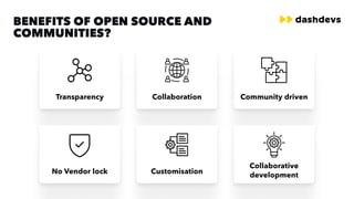 benefits of Open Source and
communities?
Transparency Collaboration Community driven
No Vendor lock Customisation
Collaborative
development
 