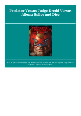 Predator Versus Judge Dredd Versus
Aliens: Splice and Dice
.
Author : John Layman Pages : 104 pages Publisher : Dark Horse Books Language : eng ISBN-10 :
1506701523 ISBN-13 : 9781506701523 .
 