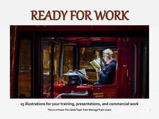 1
|
Ready for Work
Manage Train Learn Power Pics
25 illustrations for your training, presentations, and commercial work
This is a Power Pics SlideTopic from ManageTrain Learn
READY FOR WORK
 