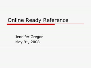 Online Ready Reference  Jennifer Gregor May 9 th , 2008 
