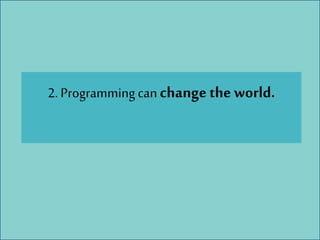 2. Programming can change the world.
 