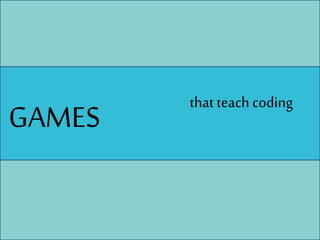 that teach coding
GAMES
 