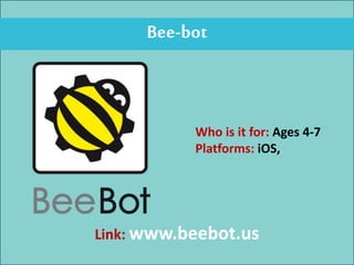 Bee-bot
Who is it for: Ages 4-7
Platforms: iOS,
Link: www.beebot.us
 