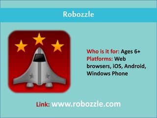 Robozzle
Who is it for: Ages 6+
Platforms: Web
browsers, iOS, Android,
Windows Phone
Link: www.robozzle.com
 