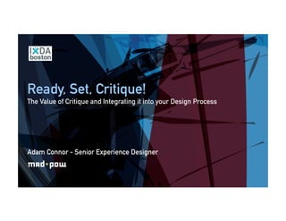 Ready, Set, Critique!
The Value of Critique and Integrating it into your Design Process
Adam Connor - Senior Experience Designer
 