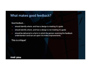 What makes good feedback?
Good feedback…
  should identify where, and how a design is meeting it’s goals
  should identi...