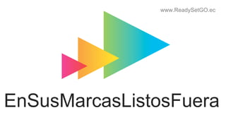 www.ReadySetGO.ec
EnSusMarcasListosFuera
 