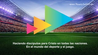 www.ReadySetGO.ec
Haciendo discípulos para Cristo en todas las naciones.
En el mundo del deporte y el juego.
 