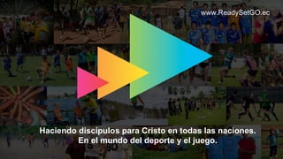 www.ReadySetGO.ec
Haciendo discípulos para Cristo en todas las naciones.
En el mundo del deporte y el juego.
 