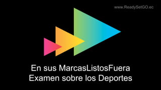 www.ReadySetGO.ec
En sus MarcasListosFuera
Examen sobre los Deportes
 