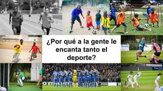 ¿Por qué a la gente le
encanta tanto el
deporte?
 