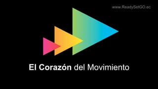 www.ReadySetGO.ec
El Corazón del Movimiento
 