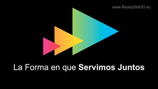 www.ReadySetGO.ec
La Forma en que Servimos Juntos
 
