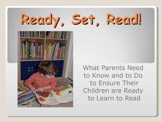 Ready, Set, Read!


        What Parents Need
        to Know and to Do
          to Ensure Their
        Children are Ready
         to Learn to Read
 