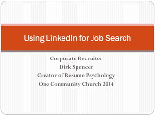 Corporate Recruiter
Dirk Spencer
Creator of Resume Psychology
One Community Church 2014
Using LinkedIn for Job Search
 