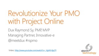 @meetdux #rspmo
Revolutionize Your PMO  
with Project Online
Dux Raymond Sy, PMP, MVP
Managing Partner, Innovative-e
@meetdux #rspmo
Video: http://www.youtube.com/watch?v=_VgH0-8jq7Y 
 