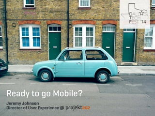 Ready to go Mobile? 
Jeremy Johnson 
Director of User Experience @ 
 