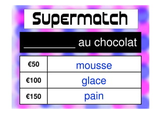€50
€100
€150
________ au chocolat
mousse
glace
pain
 