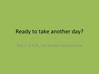 Ready to take another day? Day 2 of JUA, the student perspective 