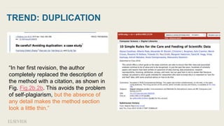 TREND: DUPLICATION
“In her first revision, the author
completely replaced the description of
the method with a citation, as shown in
Fig. ​Fig.2b.2b. This avoids the problem
of self-plagiarism, but the absence of
any detail makes the method section
look a little thin.”
 