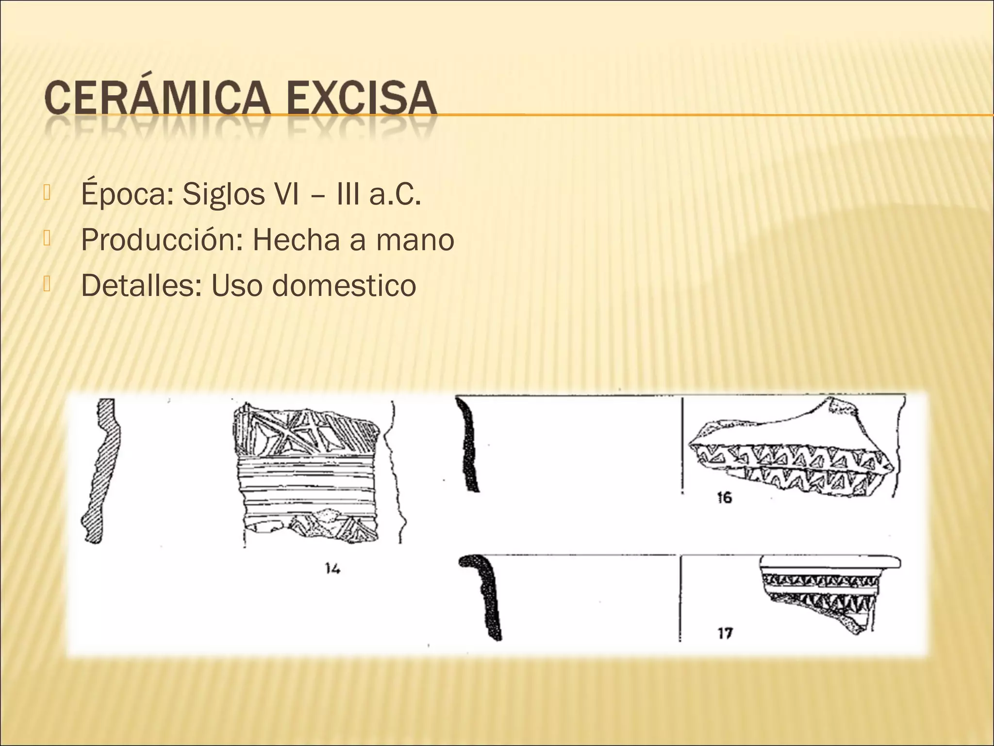  Época: Siglos VI – III a.C.
 Producción: Hecha a mano
 Detalles: Uso domestico
 
