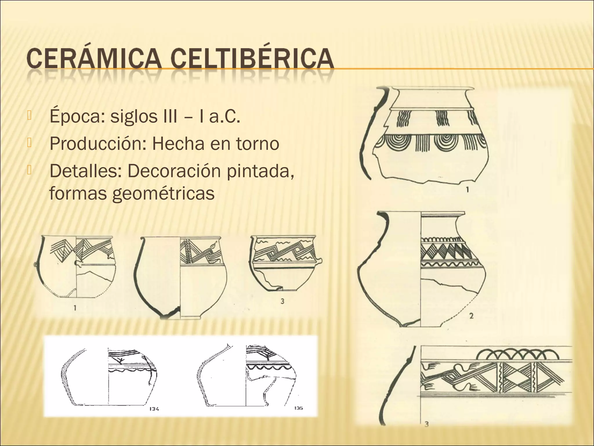  Época: siglos III – I a.C.
 Producción: Hecha en torno
 Detalles: Decoración pintada,
formas geométricas
 