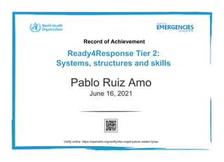 Record of Achievement
Ready4Response Tier 2:
Systems, structures and skills
Pablo Ruiz Amo
June 16, 2021
Verify online: https://openwho.org/verify/xitiz-nogef-pybuk-vedam-tynav
 
