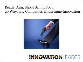 Ready, Aim, Shoot Self in Foot:
20 Ways Big Companies Undermine Innovation

 