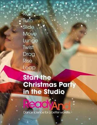 Lift
Roll
Turn
Slide
Move
Lunge
Twist
Drag
Rise
Leap
Start the
Christmas Party
in the Studio
Dance science for a better worklife.
 