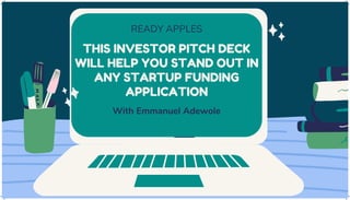 THIS INVESTOR PITCH DECK
WILL HELP YOU STAND OUT IN
ANY STARTUP FUNDING
APPLICATION
READY APPLES
With Emmanuel Adewole
 