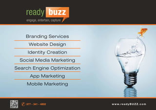 Branding Services
Website Design
Identity Creation
Social Media Marketing
Search Engine Optimization
App Marketing
Mobile Marketing
w w w. r e a d y B U Z Z . c o m877 - 341 - 4802
 
