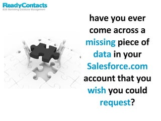 have you ever come across a  missing  piece of  data  in your  Salesforce.com  account that you  wish  you could  request ? 