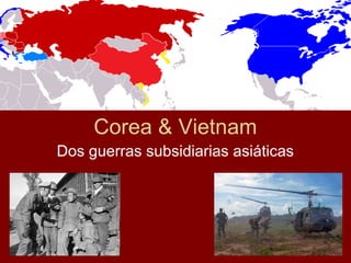 Corea & Vietnam
Dos guerras subsidiarias asiáticas
 