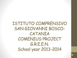 ISTITUTO COMPRENSIVO
SAN GIOVANNI BOSCO-
CATANIA
COMENIUS PROJECT
G.R.E.E.N.
School year 2013-2014
 