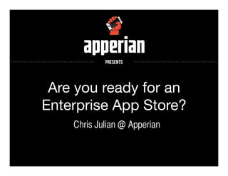 ..............................................   presents   ..............................................




                 Are you ready for an
                Enterprise App Store?
                                  Chris Julian @ Apperian
 