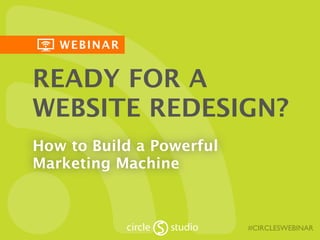 WEBINAR
#CIRCLESWEBINAR
READY FOR A
WEBSITE REDESIGN?
How to Build a Powerful
Marketing Machine
 