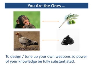 You Are the Ones …




To design / tune up your own weapons so power
of your knowledge be fully substantiated.
 