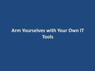Arm Yourselves with Your Own IT
             Tools
 